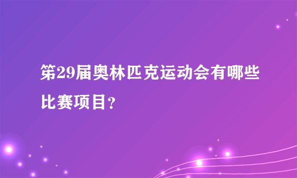 笫29届奥林匹克运动会有哪些比赛项目？
