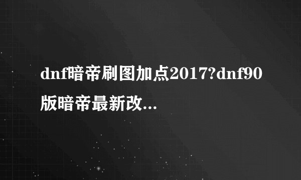 dnf暗帝刷图加点2017?dnf90版暗帝最新改版加点?