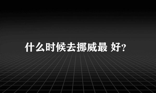 什么时候去挪威最 好？
