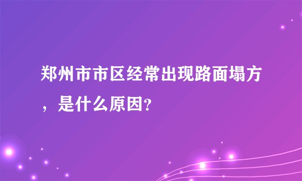 郑州市市区经常出现路面塌方，是什么原因？