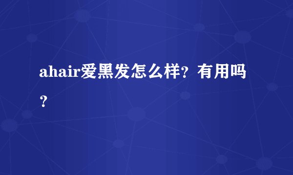 ahair爱黑发怎么样？有用吗？