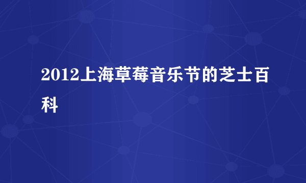 2012上海草莓音乐节的芝士百科