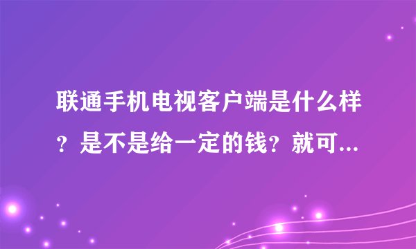联通手机电视客户端是什么样？是不是给一定的钱？就可以不用流量了？