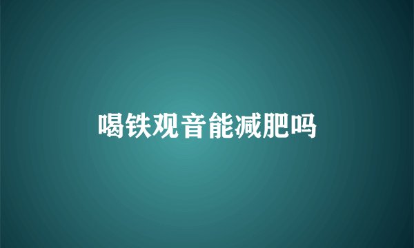 喝铁观音能减肥吗