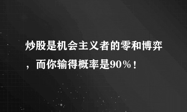 炒股是机会主义者的零和博弈，而你输得概率是90％！