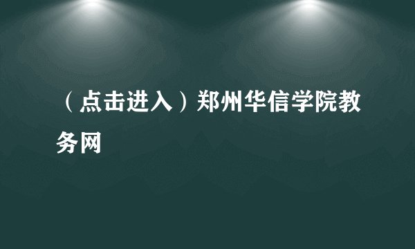 （点击进入）郑州华信学院教务网