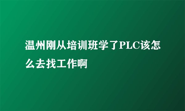 温州刚从培训班学了PLC该怎么去找工作啊