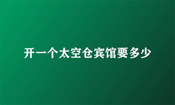 开一个太空仓宾馆要多少