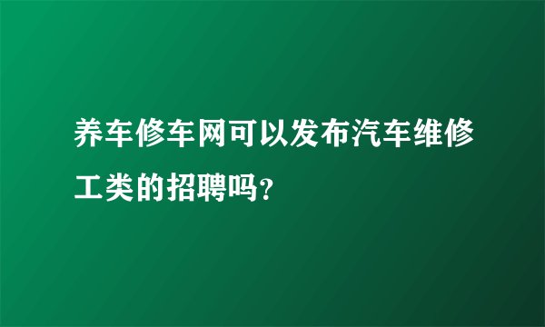 养车修车网可以发布汽车维修工类的招聘吗？