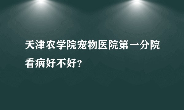 天津农学院宠物医院第一分院看病好不好？