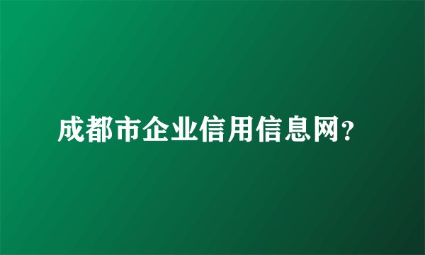 成都市企业信用信息网？