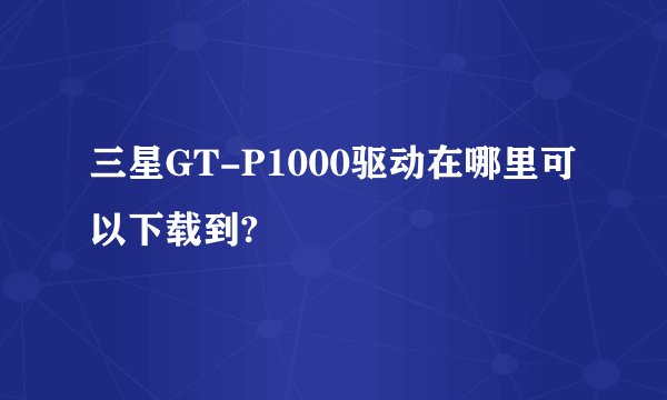 三星GT-P1000驱动在哪里可以下载到?