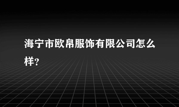海宁市欧帛服饰有限公司怎么样？