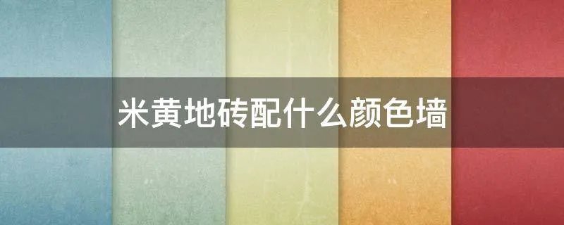 米黄地砖配什么颜色墙