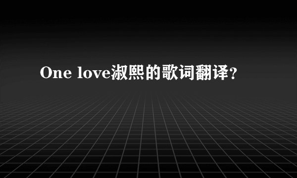One love淑熙的歌词翻译？