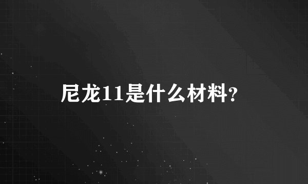尼龙11是什么材料？