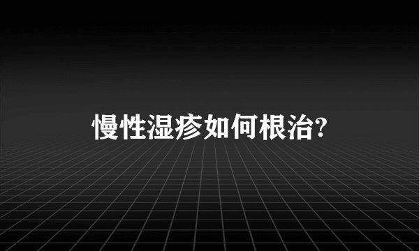 慢性湿疹如何根治?