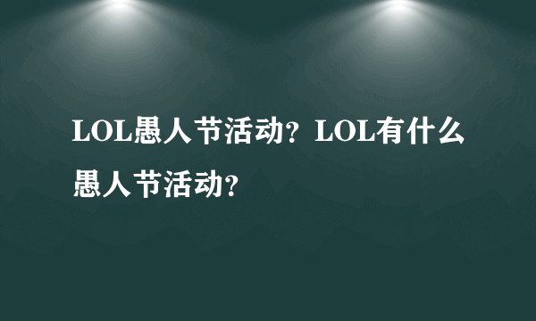LOL愚人节活动？LOL有什么愚人节活动？