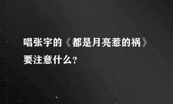 唱张宇的《都是月亮惹的祸》要注意什么？