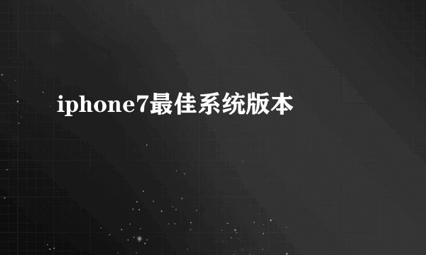 iphone7最佳系统版本