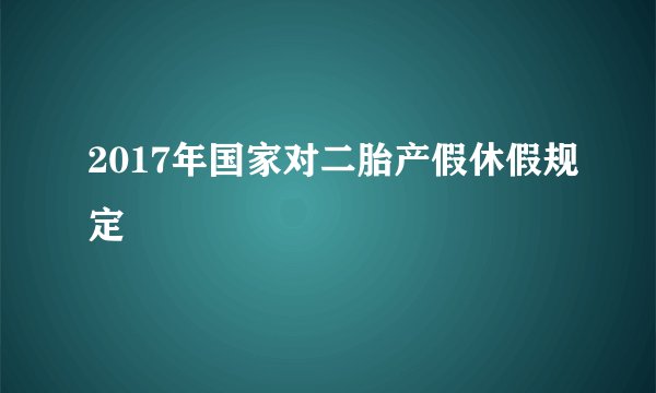 2017年国家对二胎产假休假规定