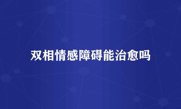 双相情感障碍能治愈吗