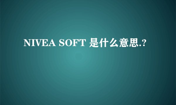 NIVEA SOFT 是什么意思.?