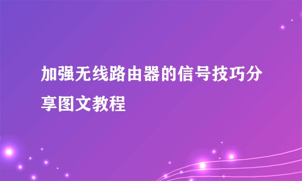 加强无线路由器的信号技巧分享图文教程
