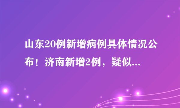 山东20例新增病例具体情况公布！济南新增2例，疑似病例10例！