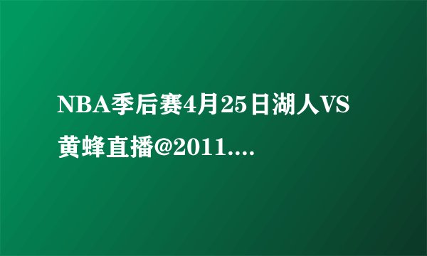 NBA季后赛4月25日湖人VS黄蜂直播@2011.4.25湖人VS黄蜂视频在线如题 谢谢了