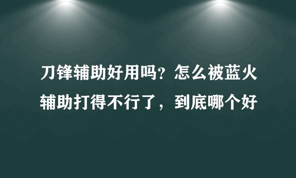 刀锋辅助好用吗？怎么被蓝火辅助打得不行了，到底哪个好