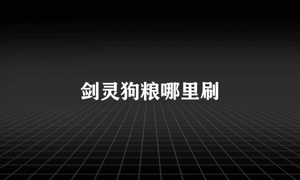 剑灵狗粮哪里刷