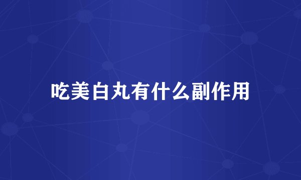 吃美白丸有什么副作用