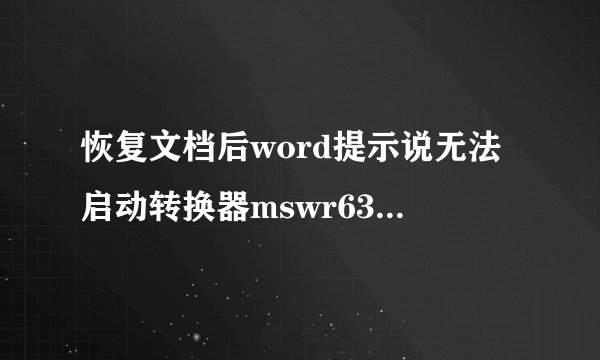 恢复文档后word提示说无法启动转换器mswr632是怎么回事？