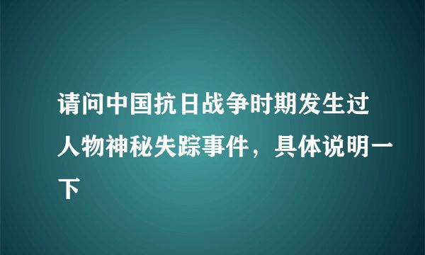 请问中国抗日战争时期发生过人物神秘失踪事件，具体说明一下