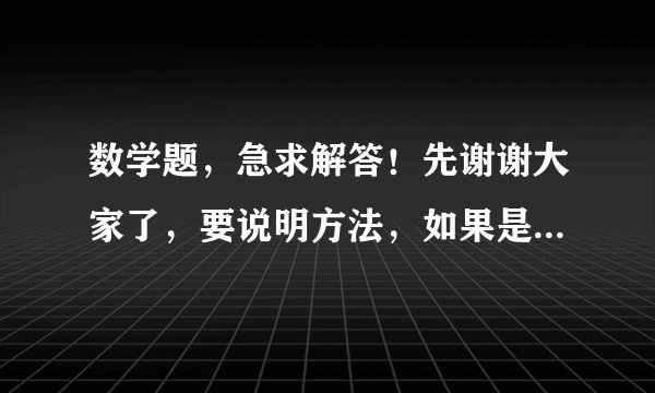 数学题，急求解答！先谢谢大家了，要说明方法，如果是英文的更好