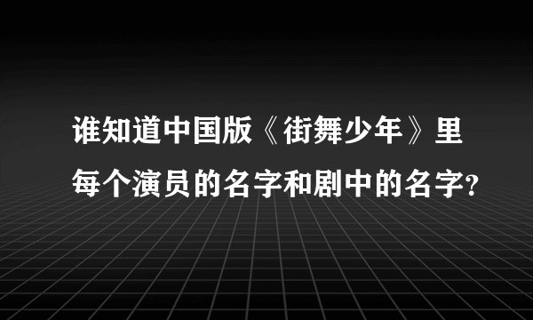 谁知道中国版《街舞少年》里每个演员的名字和剧中的名字？