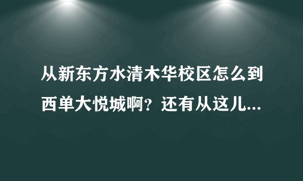从新东方水清木华校区怎么到西单大悦城啊？还有从这儿怎么去海淀书城啊？