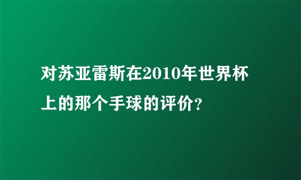 对苏亚雷斯在2010年世界杯上的那个手球的评价？