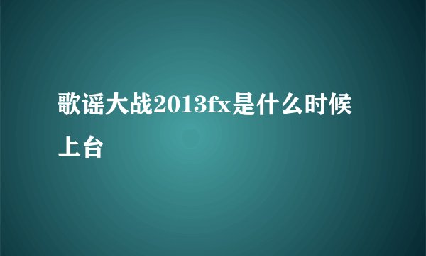 歌谣大战2013fx是什么时候上台