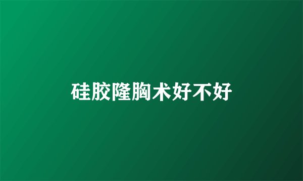 硅胶隆胸术好不好