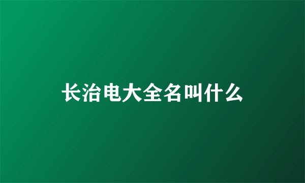 长治电大全名叫什么