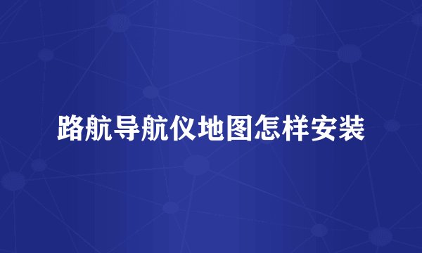 路航导航仪地图怎样安装