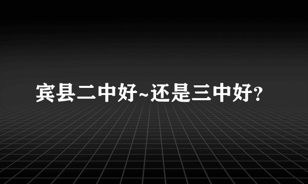 宾县二中好~还是三中好？