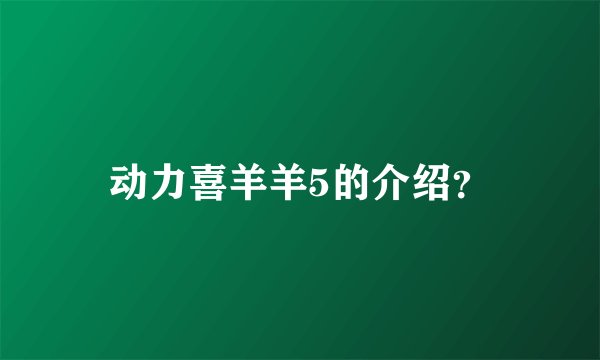 动力喜羊羊5的介绍？