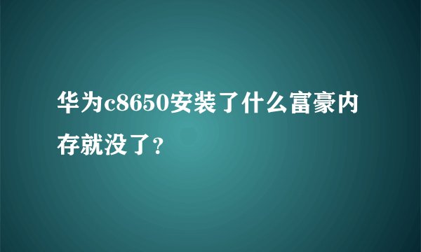 华为c8650安装了什么富豪内存就没了？