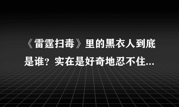 《雷霆扫毒》里的黑衣人到底是谁？实在是好奇地忍不住了，求剧透
