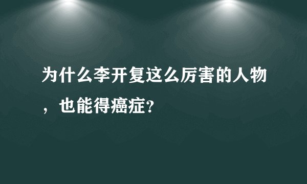 为什么李开复这么厉害的人物，也能得癌症？