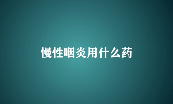慢性咽炎用什么药