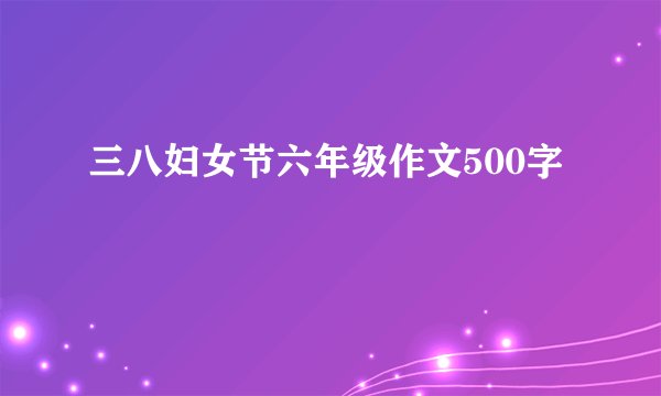 三八妇女节六年级作文500字